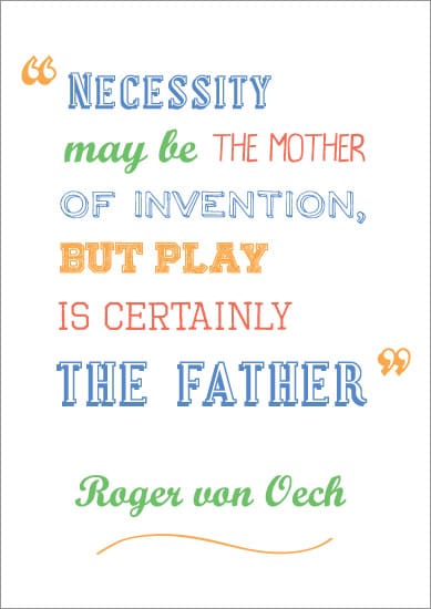 “Necessity may be the mother of invention, but play is certainly the father”.